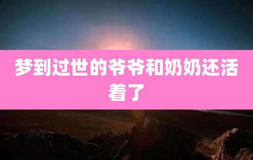 梦到过世的爷爷和奶奶还活着了