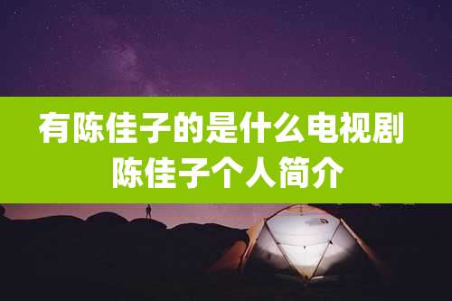 有陈佳子的是什么电视剧 陈佳子个人简介