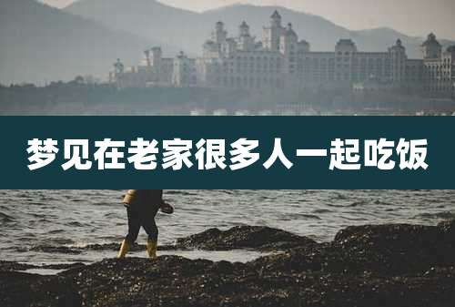 梦见在老家很多人一起吃饭