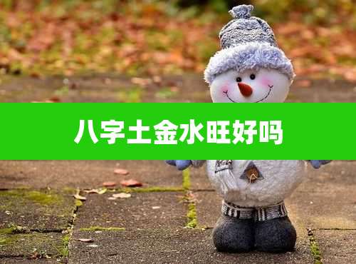 八字土金水旺好吗