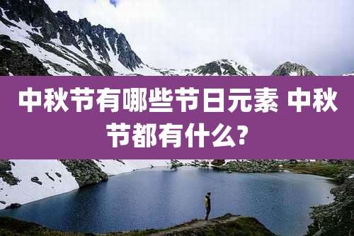 中秋节有哪些节日元素 中秋节都有什么?