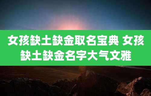 女孩缺土缺金取名宝典 女孩缺土缺金名字大气文雅