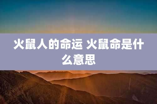 火鼠人的命运 火鼠命是什么意思