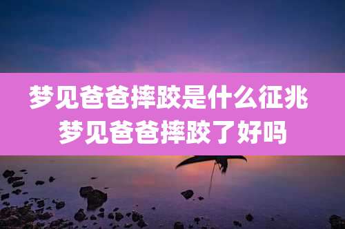 梦见爸爸摔跤是什么征兆 梦见爸爸摔跤了好吗