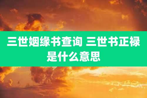 三世姻缘书查询 三世书正禄是什么意思