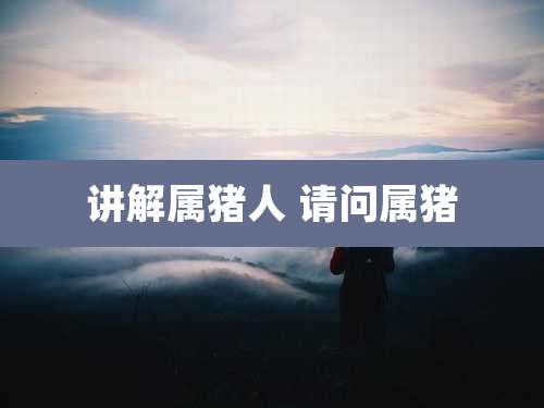 讲解属猪人 请问属猪