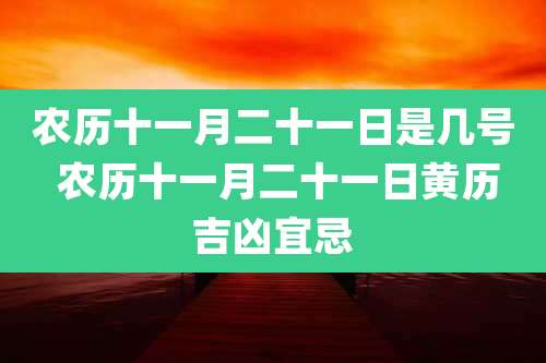 农历十一月二十一日是几号 农历十一月二十一日黄历吉凶宜忌
