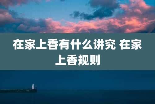 在家上香有什么讲究 在家上香规则