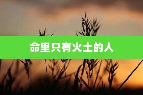 命里只有火土的人