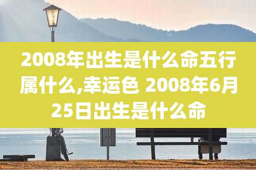 2008年出生是什么命五行属什么,幸运色 2008年6月25日出生是什么命