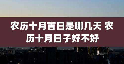 农历十月吉日是哪几天 农历十月日子好不好