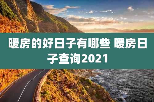 暖房的好日子有哪些 暖房日子查询2021