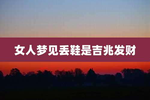 女人梦见丢鞋是吉兆发财