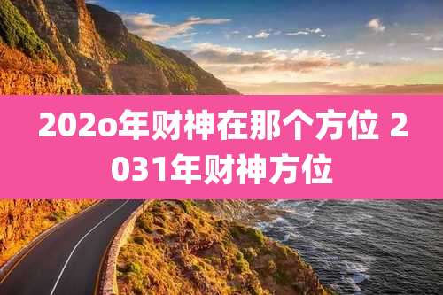 202o年财神在那个方位 2031年财神方位
