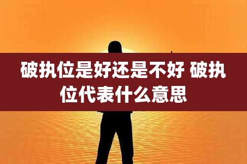 破执位是好还是不好 破执位代表什么意思