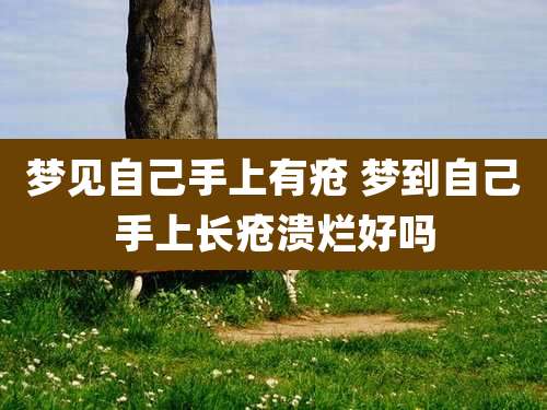 梦见自己手上有疮 梦到自己手上长疮溃烂好吗