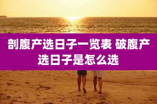 剖腹产选日子一览表 破腹产选日子是怎么选