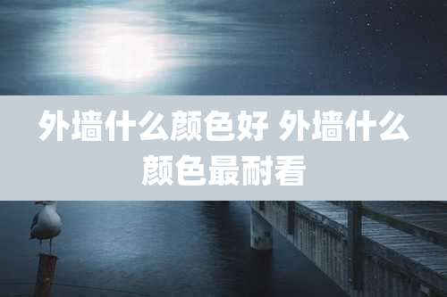 外墙什么颜色好 外墙什么颜色最耐看