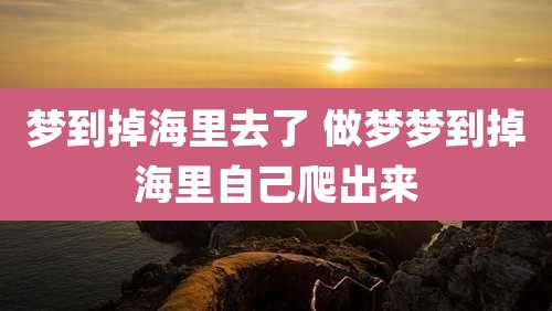 梦到掉海里去了 做梦梦到掉海里自己爬出来