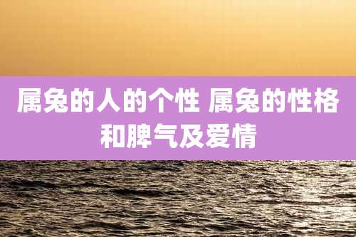 属兔的人的个性 属兔的性格和脾气及爱情
