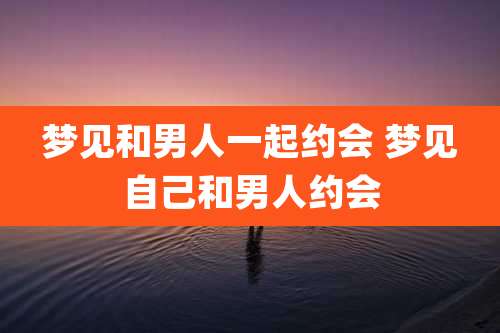 梦见和男人一起约会 梦见自己和男人约会