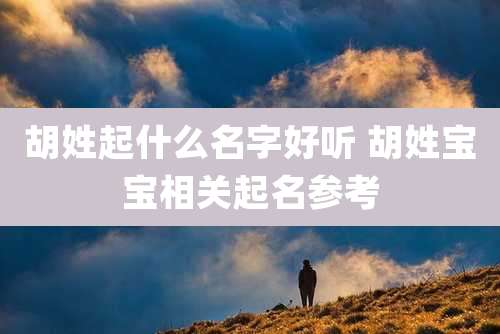 胡姓起什么名字好听 胡姓宝宝相关起名参考
