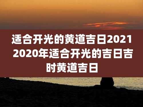 适合开光的黄道吉日2021 2020年适合开光的吉日吉时黄道吉日
