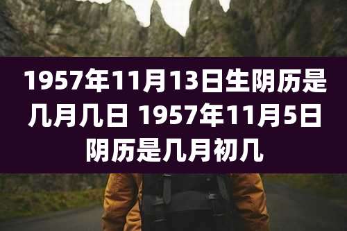 1957年11月13日生阴历是几月几日 1957年11月5日阴历是几月初几