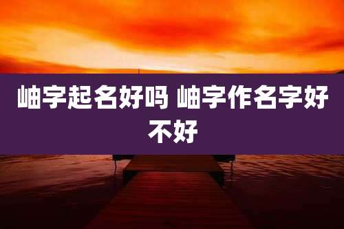 岫字起名好吗 岫字作名字好不好