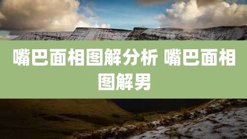 嘴巴面相图解分析 嘴巴面相图解男