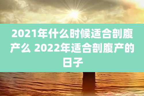 2021年什么时候适合剖腹产么 2022年适合剖腹产的日子
