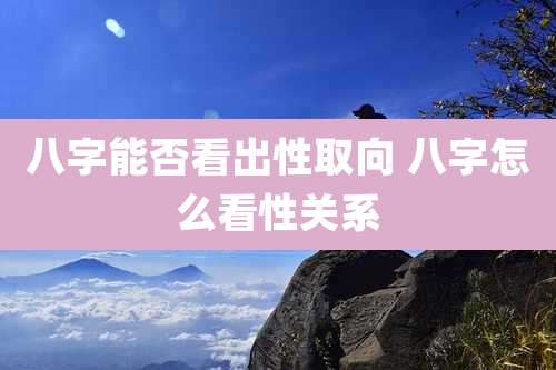 八字能否看出性取向 八字怎么看性关系