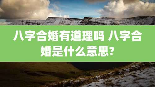八字合婚有道理吗 八字合婚是什么意思?