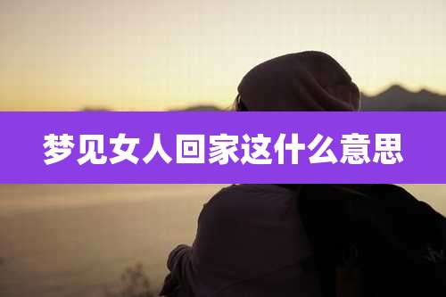 梦见女人回家这什么意思