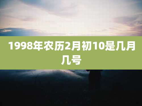 1998年农历2月初10是几月几号