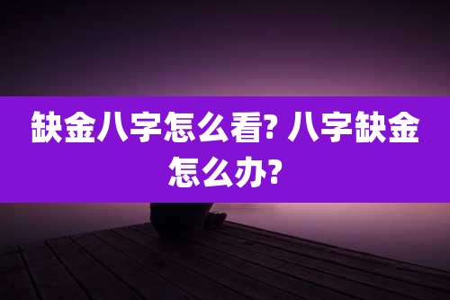 缺金八字怎么看? 八字缺金怎么办?