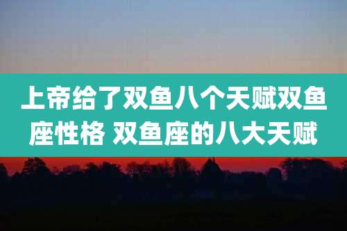 上帝给了双鱼八个天赋双鱼座性格 双鱼座的八大天赋