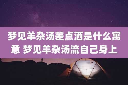梦见羊杂汤差点洒是什么寓意 梦见羊杂汤流自己身上