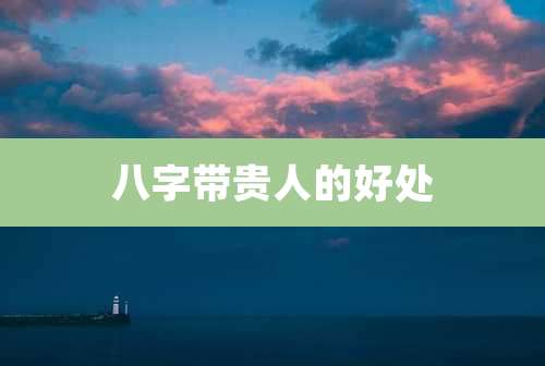 八字带贵人的好处