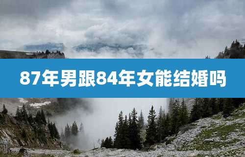 87年男跟84年女能结婚吗