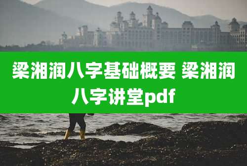 梁湘润八字基础概要 梁湘润八字讲堂pdf