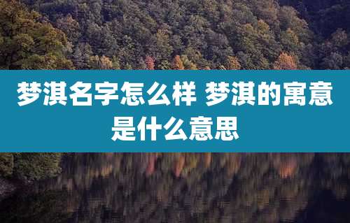 梦淇名字怎么样 梦淇的寓意是什么意思
