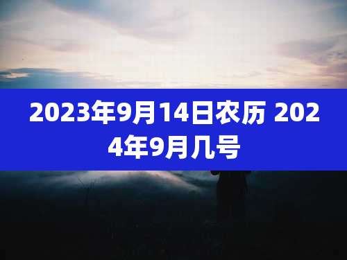 2023年9月14日农历 2024年9月几号