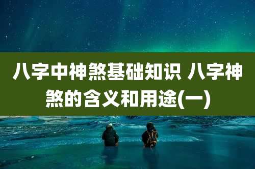 八字中神煞基础知识 八字神煞的含义和用途(一)