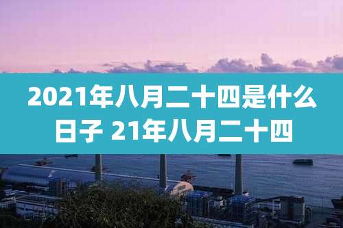 2021年八月二十四是什么日子 21年八月二十四
