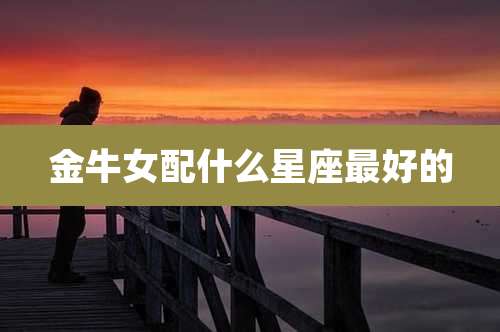 金牛女配什么星座最好的