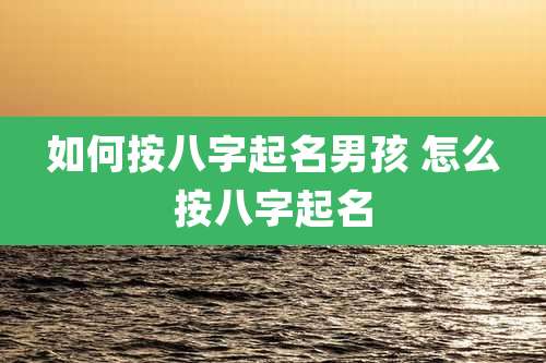 如何按八字起名男孩 怎么按八字起名