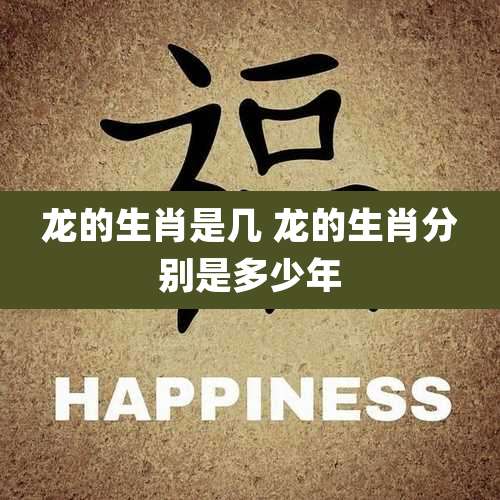 龙的生肖是几 龙的生肖分别是多少年