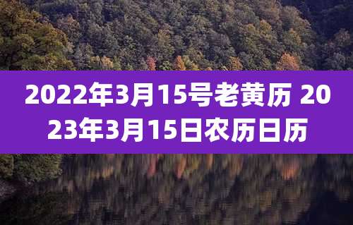 2022年3月15号老黄历 2023年3月15日农历日历