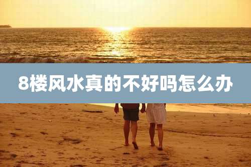 8楼风水真的不好吗怎么办